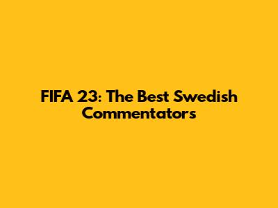 FIFA 23: The Best Swedish Commentators