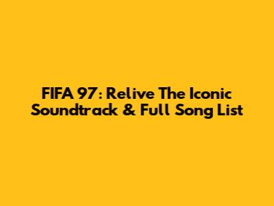 FIFA 97: Relive The Iconic Soundtrack & Full Song List
