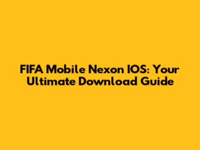 FIFA Mobile Nexon IOS: Your Ultimate Download Guide