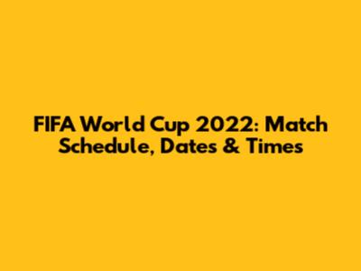 FIFA World Cup 2022: Match Schedule, Dates & Times