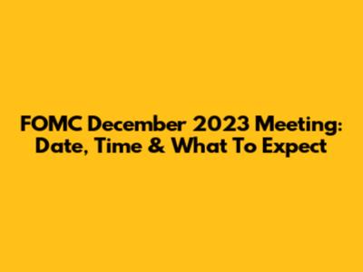 FOMC December 2023 Meeting: Date, Time & What To Expect