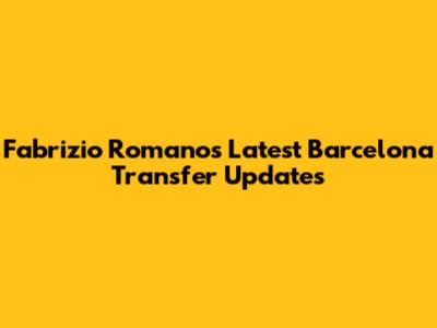 Fabrizio Romano's Latest Barcelona Transfer Updates