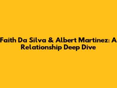 Faith Da Silva & Albert Martinez: A Relationship Deep Dive