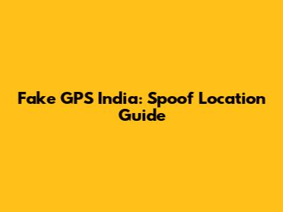 Fake GPS India: Spoof Location Guide