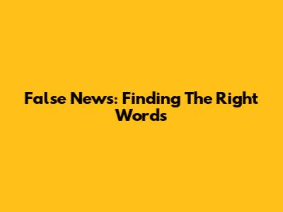 False News: Finding The Right Words