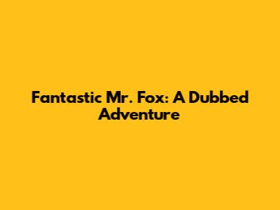 Fantastic Mr. Fox: A Dubbed Adventure