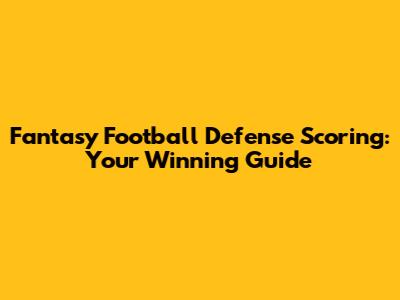 Fantasy Football Defense Scoring: Your Winning Guide