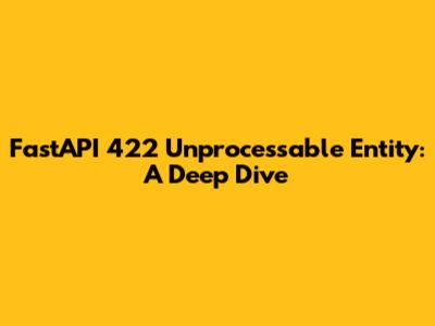 FastAPI 422 Unprocessable Entity: A Deep Dive
