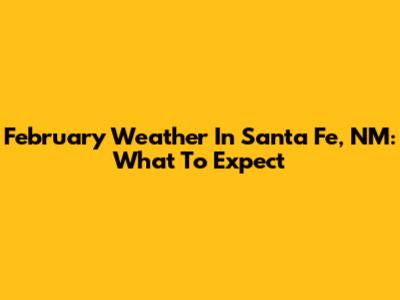February Weather In Santa Fe, NM: What To Expect