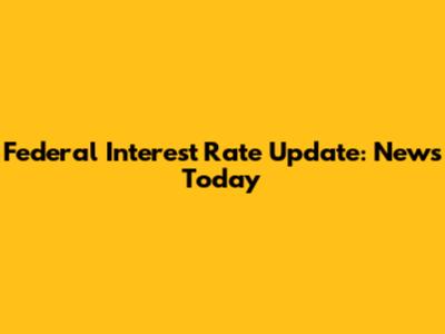 Federal Interest Rate Update: News Today