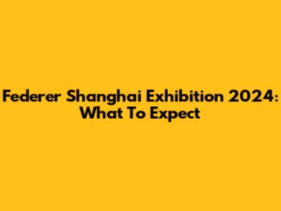 Federer Shanghai Exhibition 2024: What To Expect