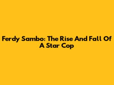 Ferdy Sambo: The Rise And Fall Of A Star Cop