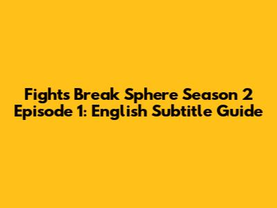 Fights Break Sphere Season 2 Episode 1: English Subtitle Guide