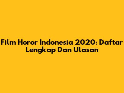 Film Horor Indonesia 2020: Daftar Lengkap Dan Ulasan
