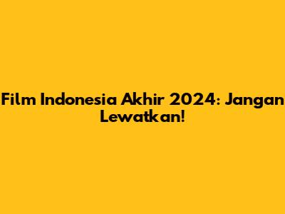 Film Indonesia Akhir 2024: Jangan Lewatkan!