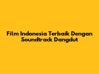 Film Indonesia Terbaik Dengan Soundtrack Dangdut