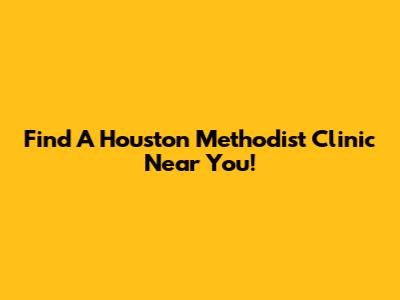 Find A Houston Methodist Clinic Near You!