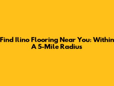 Find Ilino Flooring Near You: Within A 5-Mile Radius