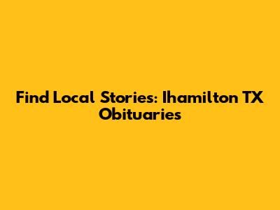 Find Local Stories: Ihamilton TX Obituaries