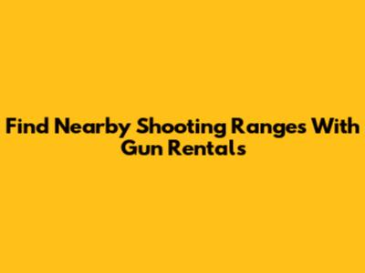 Find Nearby Shooting Ranges With Gun Rentals