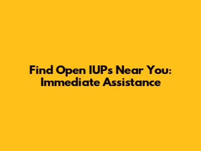 Find Open IUPs Near You: Immediate Assistance