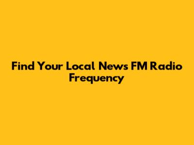 Find Your Local News FM Radio Frequency