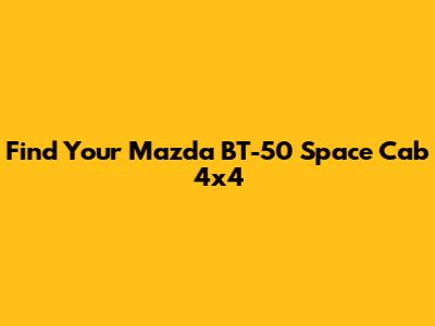 Find Your Mazda BT-50 Space Cab 4x4