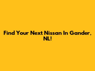 Find Your Next Nissan In Gander, NL!