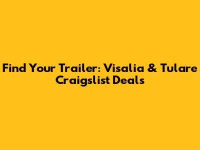 Find Your Trailer: Visalia & Tulare Craigslist Deals