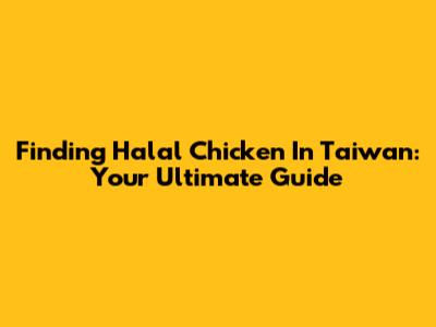 Finding Halal Chicken In Taiwan: Your Ultimate Guide