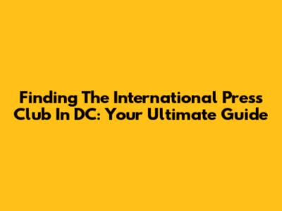 Finding The International Press Club In DC: Your Ultimate Guide