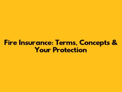 Fire Insurance: Terms, Concepts & Your Protection