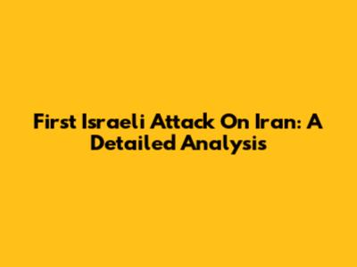 First Israeli Attack On Iran: A Detailed Analysis