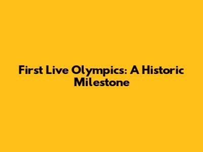 First Live Olympics: A Historic Milestone