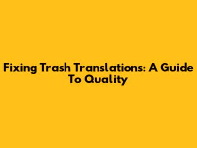 Fixing Trash Translations: A Guide To Quality