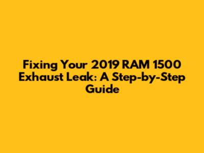 Fixing Your 2019 RAM 1500 Exhaust Leak: A Step-by-Step Guide