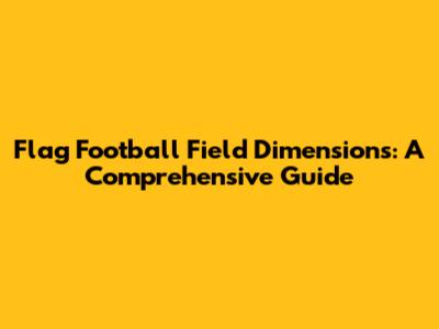 Flag Football Field Dimensions: A Comprehensive Guide