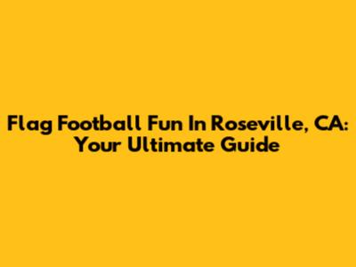 Flag Football Fun In Roseville, CA: Your Ultimate Guide