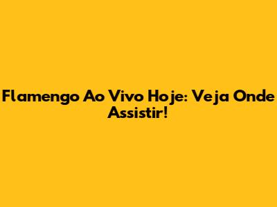 Flamengo Ao Vivo Hoje: Veja Onde Assistir!