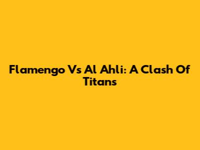Flamengo Vs Al Ahli: A Clash Of Titans
