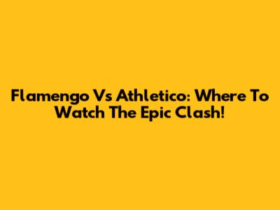 Flamengo Vs Athletico: Where To Watch The Epic Clash!