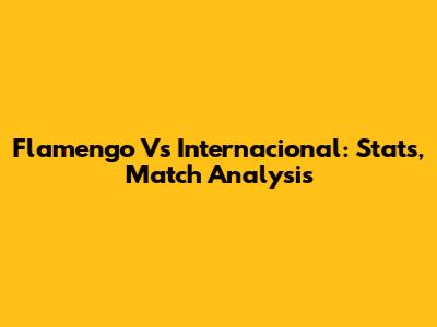 Flamengo Vs Internacional: Stats, Match Analysis