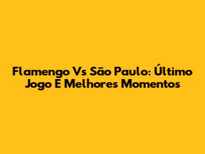Flamengo Vs São Paulo: Último Jogo E Melhores Momentos
