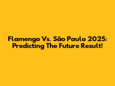 Flamengo Vs. São Paulo 2025: Predicting The Future Result!