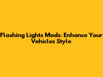 Flashing Lights Mods: Enhance Your Vehicle's Style