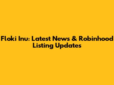 Floki Inu: Latest News & Robinhood Listing Updates