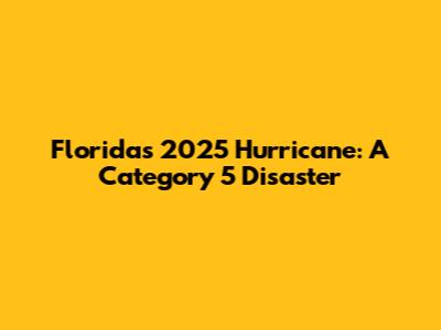Florida's 2025 Hurricane: A Category 5 Disaster