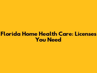 Florida Home Health Care: Licenses You Need