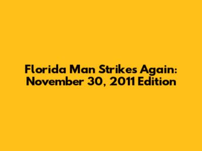 Florida Man Strikes Again: November 30, 2011 Edition