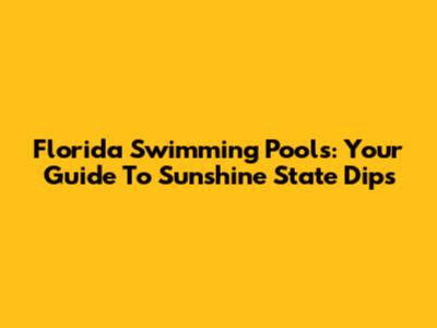 Florida Swimming Pools: Your Guide To Sunshine State Dips